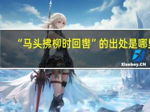 “马头拂柳时回辔”的出处是哪里
