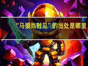 “马援当时见”的出处是哪里