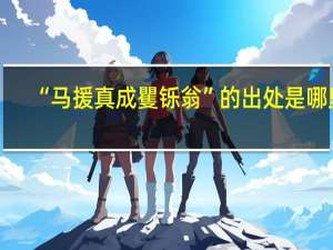 “马援真成矍铄翁”的出处是哪里