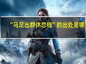 “马足出群休恋栈”的出处是哪里