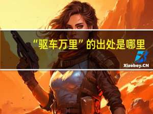 “驱车万里”的出处是哪里