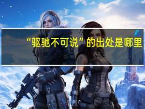 “驱驰不可说”的出处是哪里