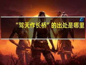 “驾天作长桥”的出处是哪里