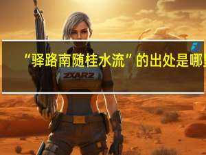 “驿路南随桂水流”的出处是哪里