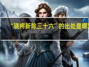 “骁将新除三十六”的出处是哪里