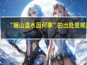 “骊山温水因何事”的出处是哪里