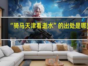 “骑马天津看逝水”的出处是哪里