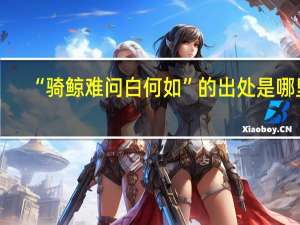 “骑鲸难问白何如”的出处是哪里