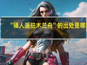 “骚人遥驻木兰舟”的出处是哪里
