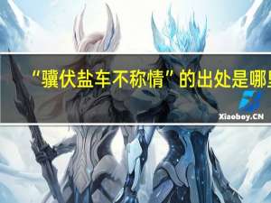 “骥伏盐车不称情”的出处是哪里