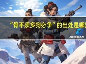 “骨不须多狗必争”的出处是哪里