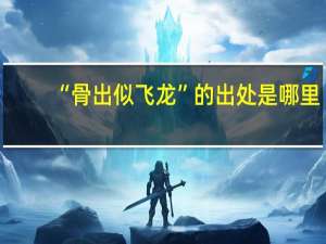 “骨出似飞龙”的出处是哪里