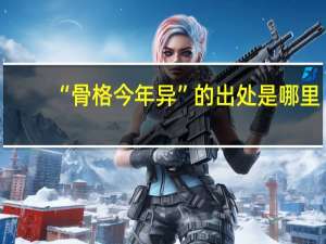 “骨格今年异”的出处是哪里