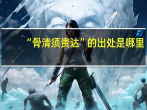 “骨清须贵达”的出处是哪里