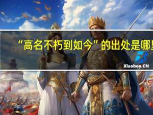 “高名不朽到如今”的出处是哪里