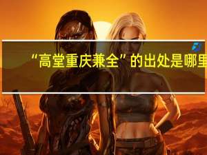 “高堂重庆兼全”的出处是哪里
