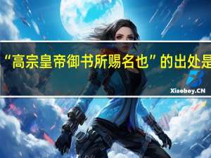 “高宗皇帝御书所赐名也”的出处是哪里