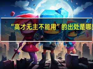 “高才无主不能用”的出处是哪里