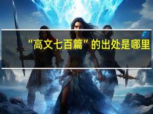 “高文七百篇”的出处是哪里