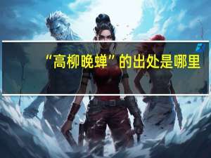“高柳晚蝉”的出处是哪里