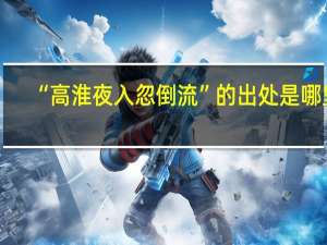 “高淮夜入忽倒流”的出处是哪里