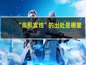 “高照宫烛”的出处是哪里