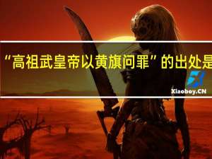 “高祖武皇帝以黄旗问罪”的出处是哪里