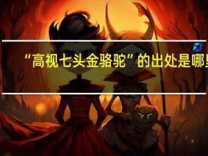 “高视七头金骆驼”的出处是哪里
