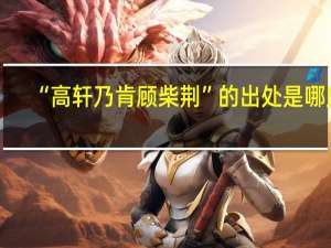 “高轩乃肯顾柴荆”的出处是哪里