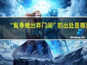 “髯季晚出弃门闾”的出处是哪里