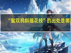 “髻双鸦斜插花枝”的出处是哪里