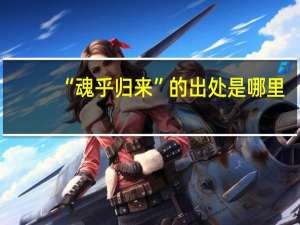 “魂乎归来”的出处是哪里