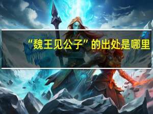 “魏王见公子”的出处是哪里