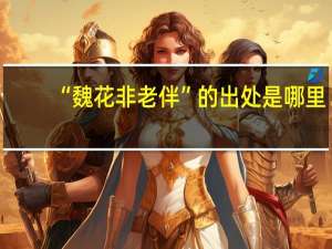“魏花非老伴”的出处是哪里