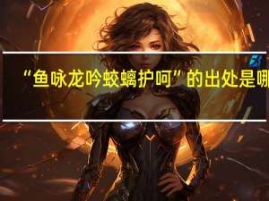 “鱼咏龙吟蛟螭护呵”的出处是哪里