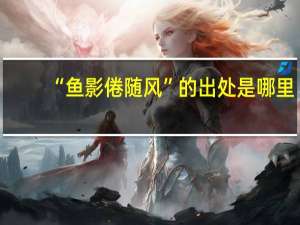 “鱼影倦随风”的出处是哪里