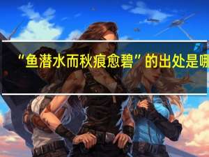 “鱼潜水而秋痕愈碧”的出处是哪里
