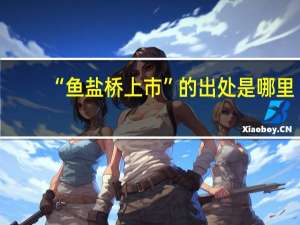 “鱼盐桥上市”的出处是哪里