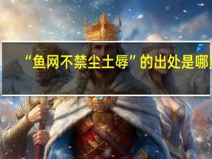“鱼网不禁尘土辱”的出处是哪里