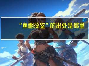“鱼翻藻鉴”的出处是哪里