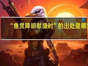 “鱼贯降胡献捷时”的出处是哪里