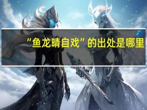 “鱼龙晴自戏”的出处是哪里