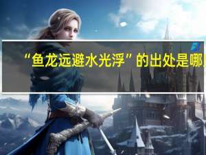 “鱼龙远避水光浮”的出处是哪里
