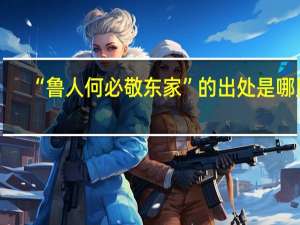 “鲁人何必敬东家”的出处是哪里
