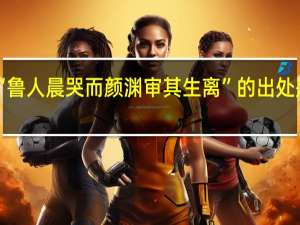 “鲁人晨哭而颜渊审其生离”的出处是哪里