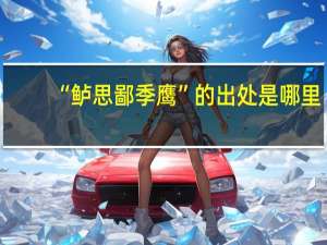 “鲈思鄙季鹰”的出处是哪里