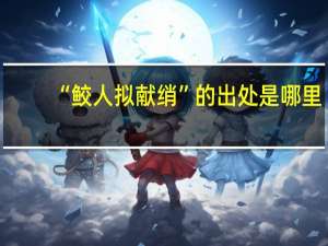 “鲛人拟献绡”的出处是哪里