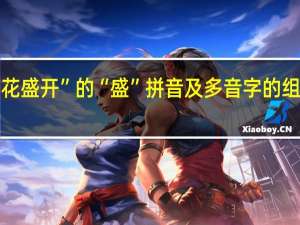 “鲜花盛开”的“盛”拼音及多音字的组词怎么写
