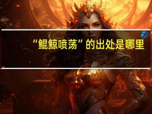 “鲲鲸喷荡”的出处是哪里