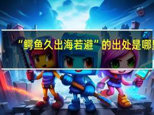 “鳄鱼久出海若避”的出处是哪里